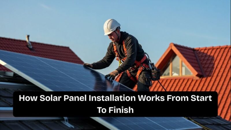 How Solar Panel Installation Works From Start to Finish